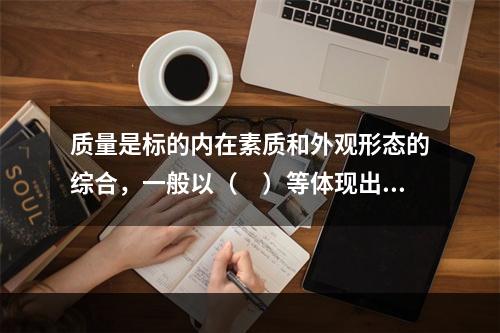 质量是标的内在素质和外观形态的综合，一般以（　）等体现出来