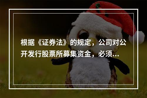 根据《证券法》的规定，公司对公开发行股票所募集资金，必须按照