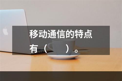 移动通信的特点有（　　）。