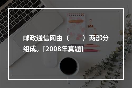 邮政通信网由（　　）两部分组成。[2008年真题]