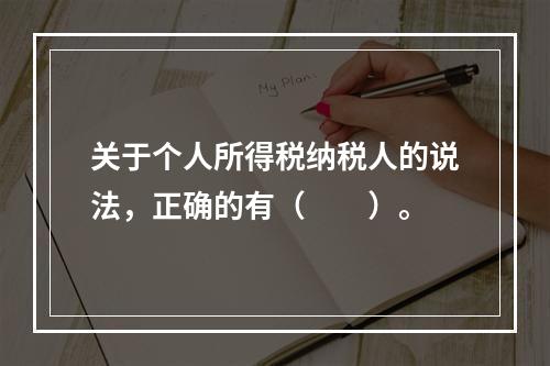 关于个人所得税纳税人的说法，正确的有（　　）。