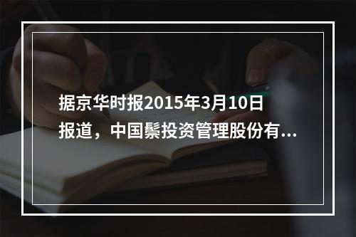 据京华时报2015年3月10日报道，中国鬃投资管理股份有限公