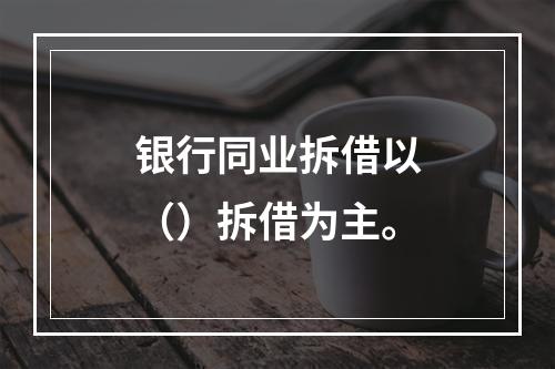 银行同业拆借以（）拆借为主。