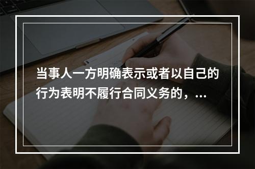 当事人一方明确表示或者以自己的行为表明不履行合同义务的，对方