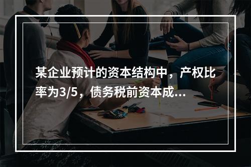 某企业预计的资本结构中，产权比率为3/5，债务税前资本成本为