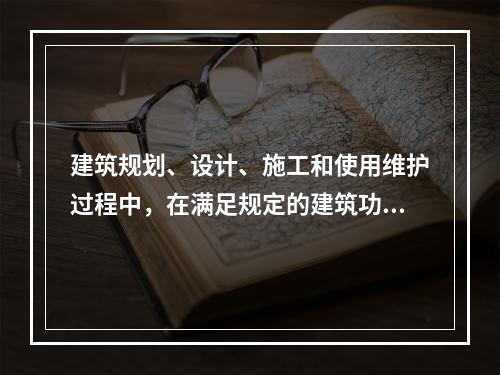 建筑规划、设计、施工和使用维护过程中，在满足规定的建筑功能要