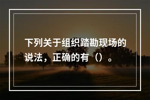 下列关于组织踏勘现场的说法，正确的有（）。