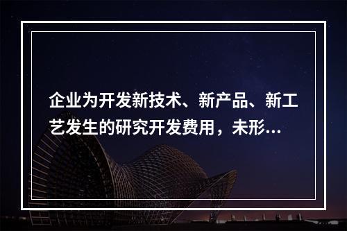 企业为开发新技术、新产品、新工艺发生的研究开发费用，未形成无