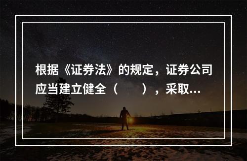 根据《证券法》的规定，证券公司应当建立健全（　　），采取有效