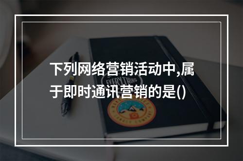 下列网络营销活动中,属于即时通讯营销的是()