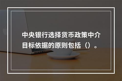 中央银行选择货币政策中介目标依据的原则包括（）。