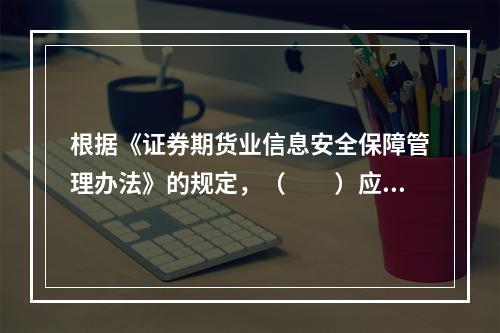 根据《证券期货业信息安全保障管理办法》的规定，（　　）应当具