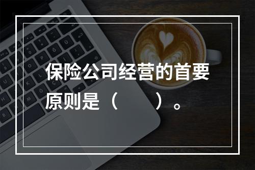 保险公司经营的首要原则是（　　）。