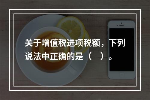 关于增值税进项税额，下列说法中正确的是（　）。