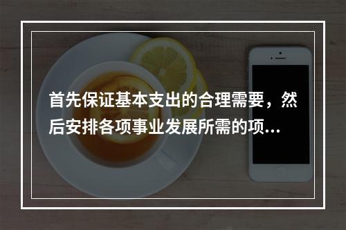 首先保证基本支出的合理需要，然后安排各项事业发展所需的项目支