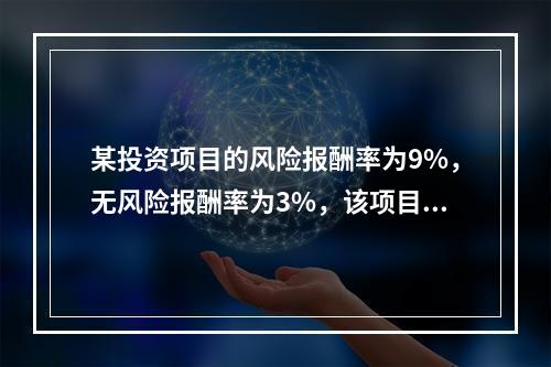 某投资项目的风险报酬率为9%，无风险报酬率为3%，该项目的投