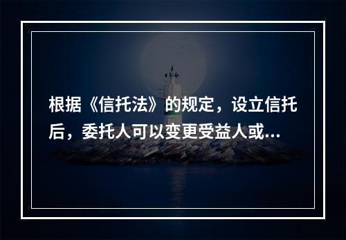 根据《信托法》的规定，设立信托后，委托人可以变更受益人或者处