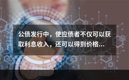 公债发行中，使应债者不仅可以获取利息收入，还可以得到价格优惠