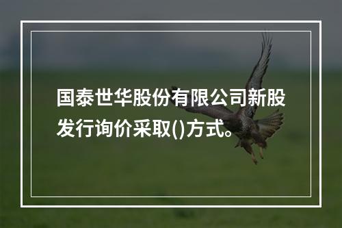 国泰世华股份有限公司新股发行询价采取()方式。