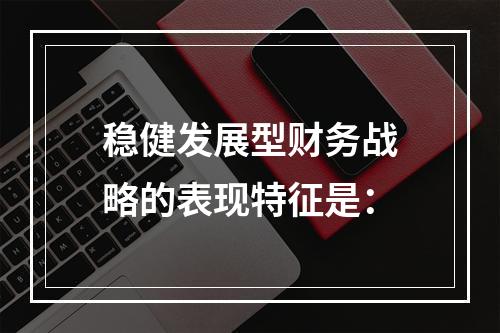 稳健发展型财务战略的表现特征是：