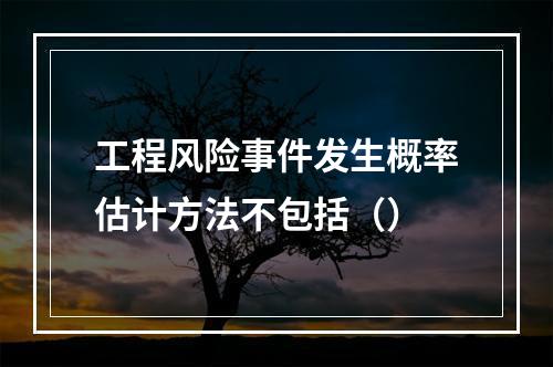 工程风险事件发生概率估计方法不包括（）