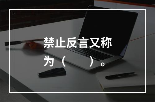 禁止反言又称为（　　）。