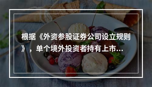 根据《外资参股证券公司设立规则》，单个境外投资者持有上市内资