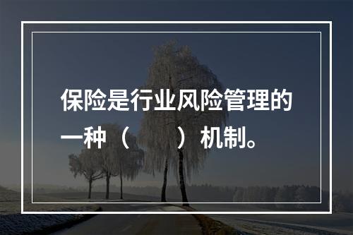 保险是行业风险管理的一种（　　）机制。