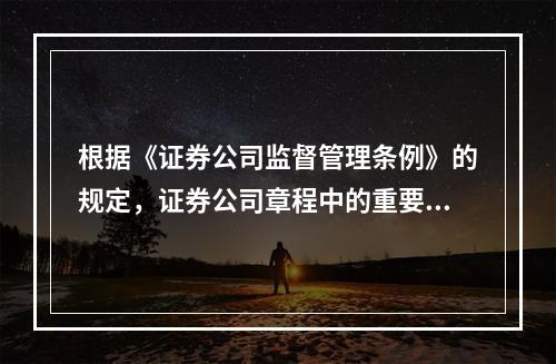 根据《证券公司监督管理条例》的规定，证券公司章程中的重要条款