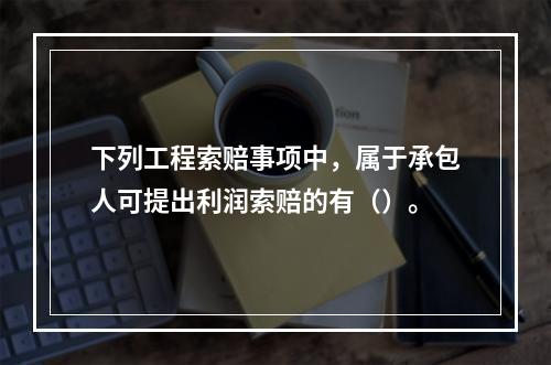 下列工程索赔事项中，属于承包人可提出利润索赔的有（）。