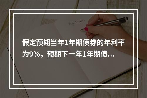 假定预期当年1年期债券的年利率为9%，预期下一年1年期债券的