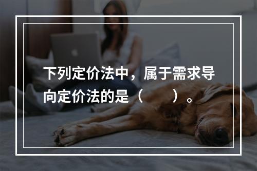 下列定价法中，属于需求导向定价法的是（　　）。