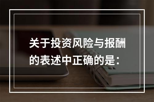 关于投资风险与报酬的表述中正确的是：