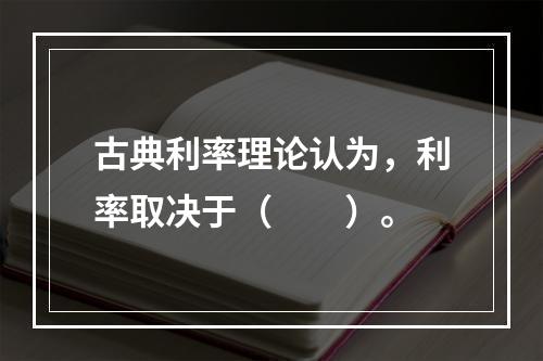 古典利率理论认为，利率取决于（　　）。