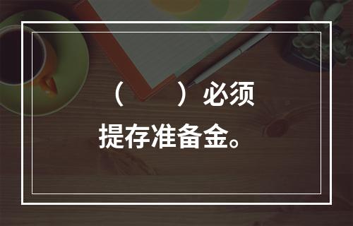 （　　）必须提存准备金。