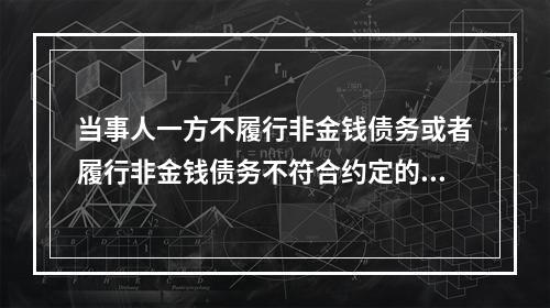 当事人一方不履行非金钱债务或者履行非金钱债务不符合约定的，对