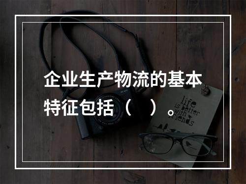 企业生产物流的基本特征包括（　）。