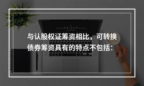 与认股权证筹资相比，可转换债券筹资具有的特点不包括：