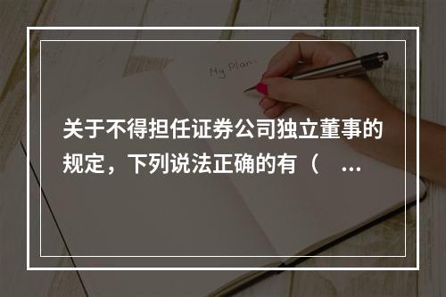 关于不得担任证券公司独立董事的规定，下列说法正确的有（　　）