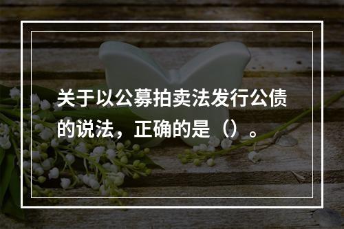 关于以公募拍卖法发行公债的说法，正确的是（）。