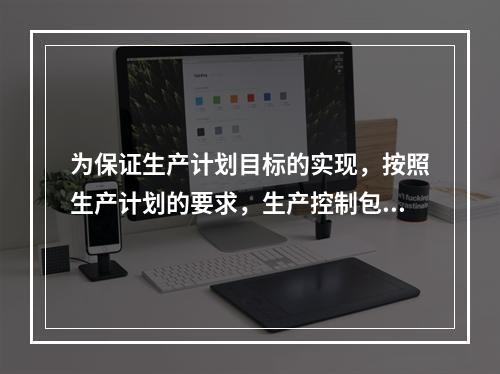 为保证生产计划目标的实现，按照生产计划的要求，生产控制包括