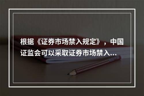 根据《证券市场禁入规定》，中国证监会可以采取证券市场禁入措施