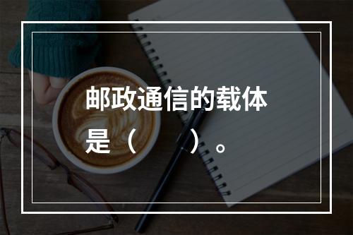 邮政通信的载体是（　　）。