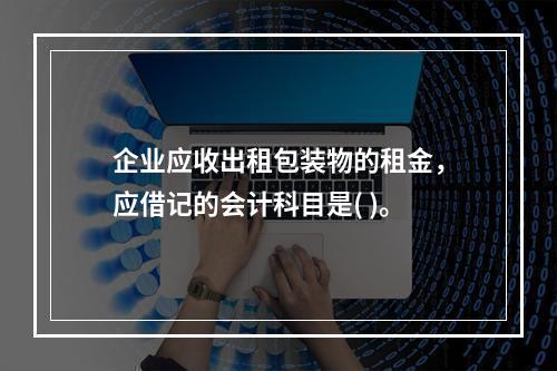 企业应收出租包装物的租金，应借记的会计科目是( )。