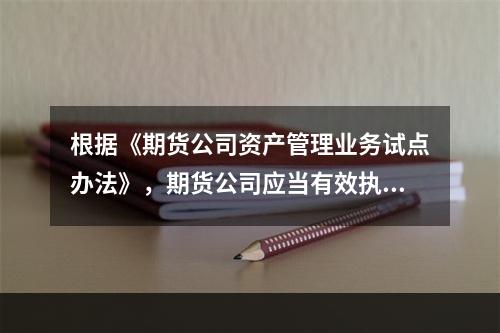 根据《期货公司资产管理业务试点办法》，期货公司应当有效执行资