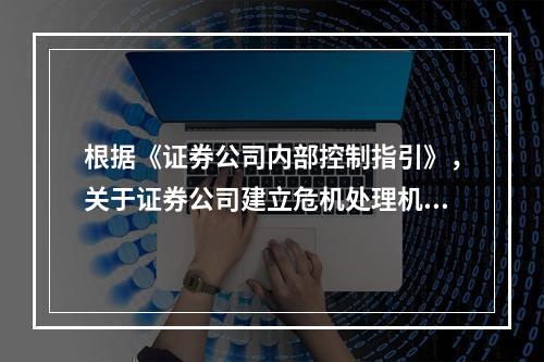 根据《证券公司内部控制指引》，关于证券公司建立危机处理机制和