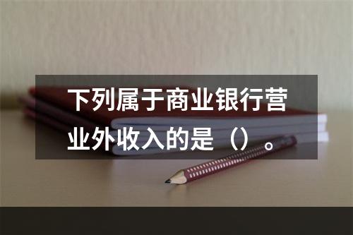 下列属于商业银行营业外收入的是（）。