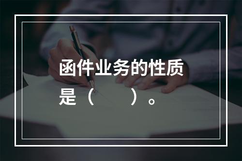 函件业务的性质是（　　）。