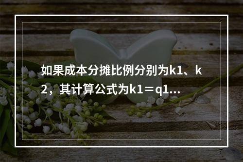 如果成本分摊比例分别为k1、k2，其计算公式为k1＝q1/（