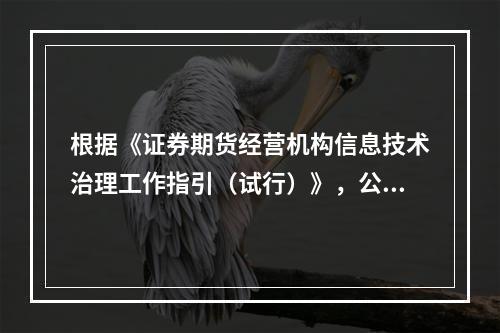 根据《证券期货经营机构信息技术治理工作指引（试行）》，公司I